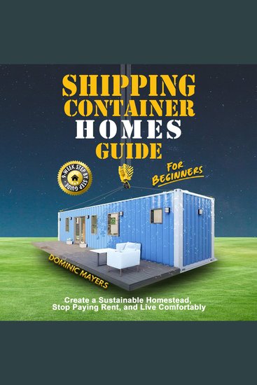 Shipping Container Homes Guide For Beginners - Create a Sustainable Homestead Stop Paying Rent and Live Comfortably - cover