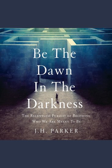 Be The Dawn In The Darkness - The Relentless Pursuit of Becoming Who We Are Meant To Be - cover