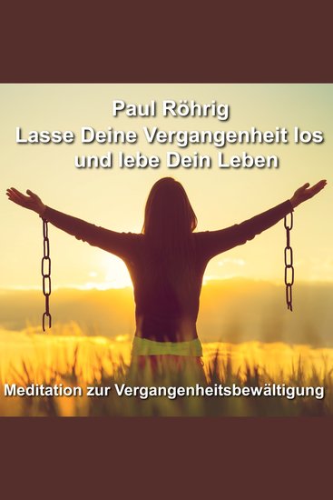 Lasse Deine Vergangenheit los und lebe Dein Leben - Meditation zur Vergangenheitsbewältigung - cover
