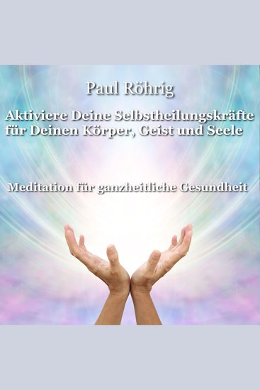 Aktiviere Deine Selbstheilungskräfte für Deinen Körper Geist und Seele - Meditation für ganzheitliche Gesundheit - cover