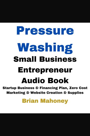 Pressure Washing Small Business Entrepreneur Audio Book - Startup Business & Financing Plan Zero Cost Marketing & Website Creation & Supplies - cover