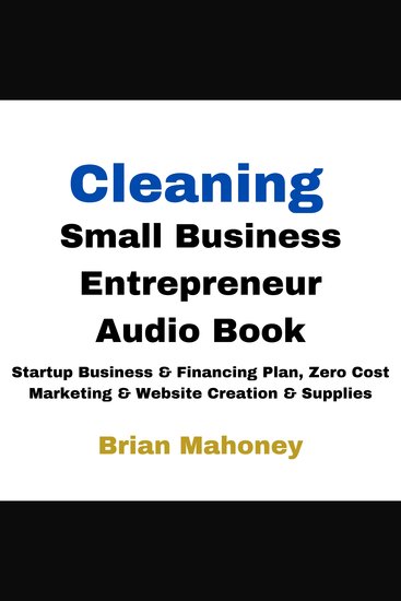 Cleaning Small Business Entrepreneur Audio Book - Startup Business & Financing Plan Zero Cost Marketing & Website Creation & Supplies - cover