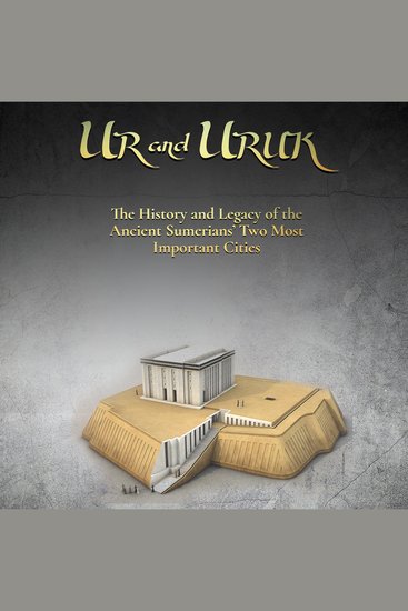 Ur and Uruk: The History and Legacy of the Ancient Sumerians’ Two Most Important Cities - cover