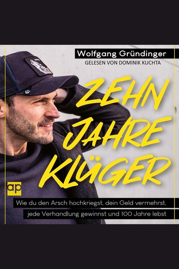 Zehn Jahre klüger - Wie du den Arsch hochkriegst dein Geld vermehrst jede Verhandlung gewinnst und 100 Jahre lebst - cover