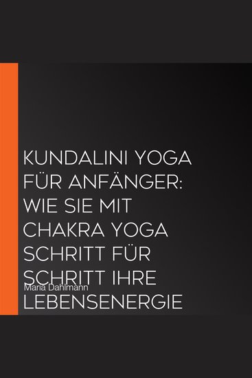 Kundalini Yoga für Anfänger: Wie Sie mit Chakra Yoga Schritt für Schritt Ihre Lebensenergie erhöhen Ihr Bewusstsein steigern und innere Heilung erfahren - cover