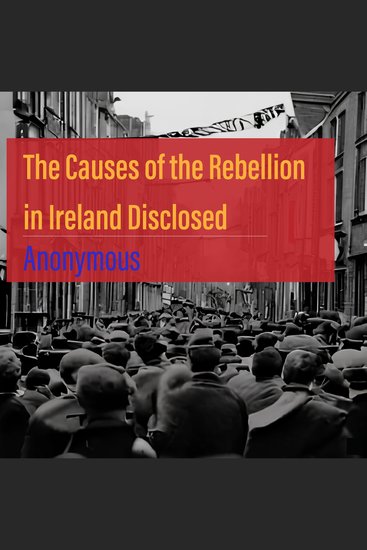 The Causes of the Rebellion in Ireland Disclosed - cover