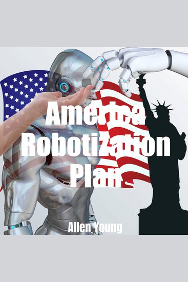 America Robotization Plan - Plan for Doubling the American National GDP by Adding AI and Robots to the American National Economy - cover