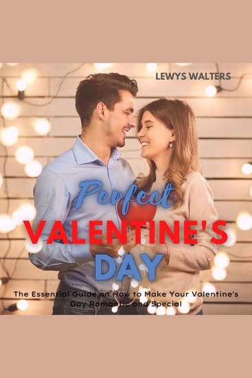 Perfect Valentine's Day - The Essential Guide on How to Make Your Valentine's Day Romantic and Special - cover