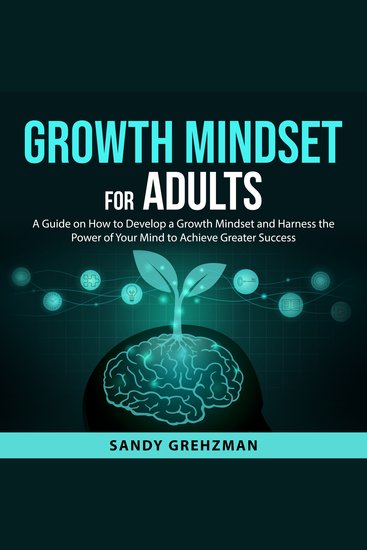 Growth Mindset for Adults - A Guide on How to Develop a Growth Mindset and Harness the Power of Your Mind to Achieve Greater Success - cover