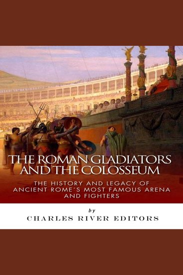 Roman Gladiators and the Colosseum The: The History and Legacy of Ancient Rome’s Most Famous Arena and Fighters - cover