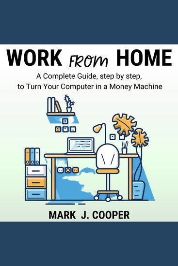 Work from Home - A Complete Guide Step by Step To Turn Your Computer In a Money Machine - cover