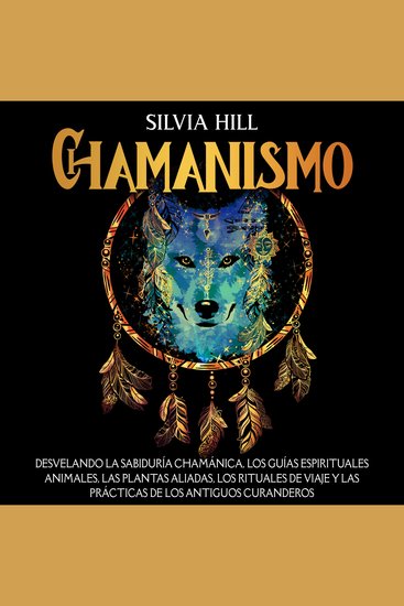 Chamanismo: Desvelando la sabiduría chamánica los guías espirituales animales las plantas aliadas los rituales de viaje y las prácticas de los antiguos curanderos - cover