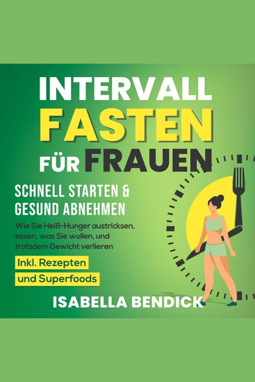 Intervallfasten für Frauen – schnell starten & gesund abnehmen: Wie Sie Heiß-Hunger austricksen essen was Sie wollen und trotzdem Gewicht verlieren Inkl Rezepten und Superfoods - cover
