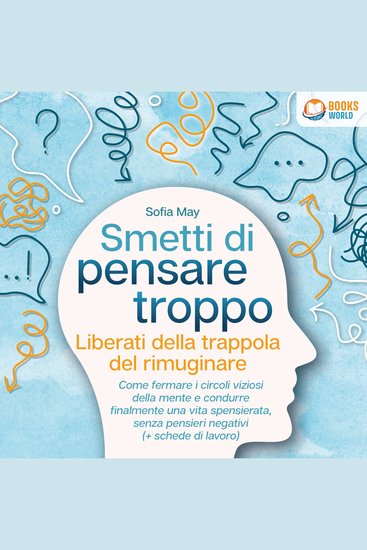 Smetti di pensare troppo: Liberati della trappola del rimuginare - Come fermare i circoli viziosi della mente e condurre finalmente una vita spensierata senza pensieri negativi (+ schede di lavoro) - cover