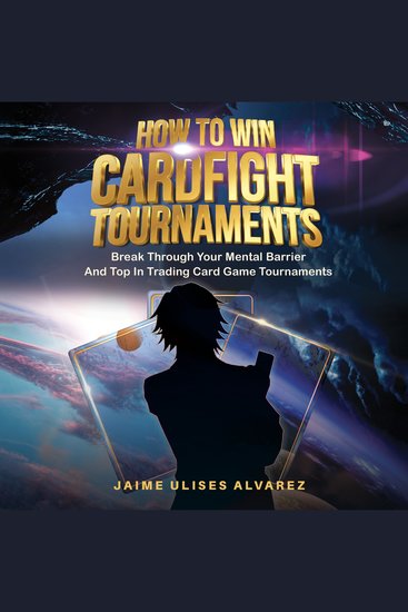 How To Win Cardfight Tournaments - Break Through Your Mental Barrier And Top In Trading Card Game Tournaments - cover