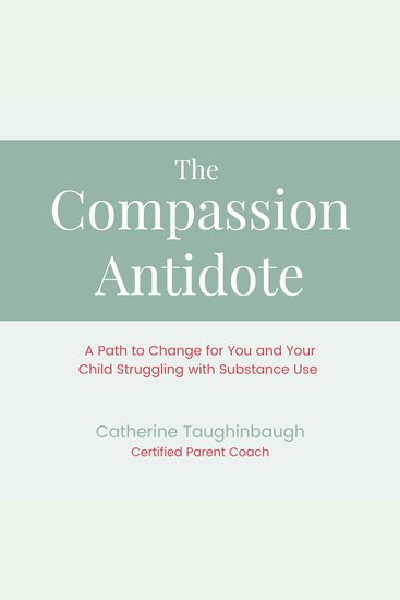 The Compassion Antidote - A Path to Change for You and Your Child Struggling with Substance Use - cover