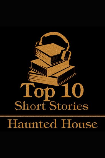 Top 10 Short Stories The - Haunted House - The top ten short haunted house stories of all time - cover
