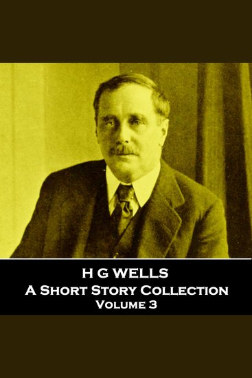 H G Wells - A Short Story Collection - Volume 3 - Global icon of literature in particular science fiction - cover