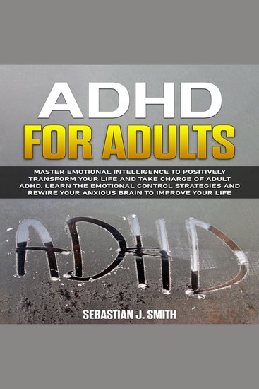 ADHD for Adults - Master Emotional Intelligence to Positively Transform Your Life and Take Charge of Adult ADHD Learn the Emotional Control Strategies and Rewire Your Anxious Brain to Improve Your Life - cover
