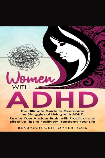 Women with ADHD - The Ultimate Guide to Overcome the Struggles of Living with ADHD Rewire Your Anxious Brain with Practical and Effective Tips to Positively Transform Your Life - cover