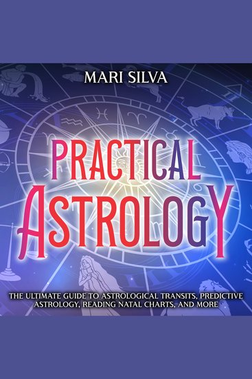 Practical Astrology: The Ultimate Guide to Astrological Transits Predictive Astrology Reading Natal Charts and More - cover