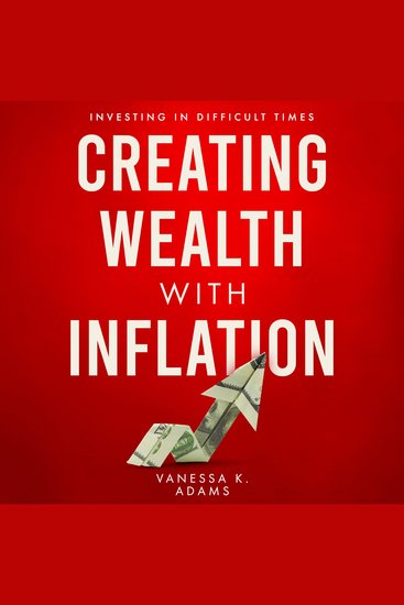 Creating Wealth with Inflation - Investing in Difficult Times - cover
