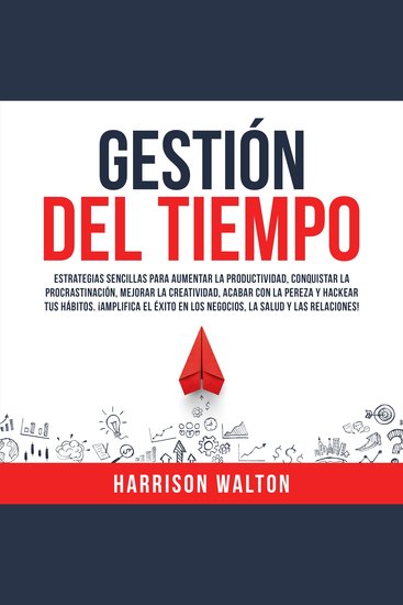 Gestión Del Tiempo: Estrategias sencillas para aumentar la productividad conquistar la procrastinación mejorar la creatividad acabar con la pereza y hackear tus hábitos ¡Amplifica el éxito en los negocios la salud y las relaciones! - cover