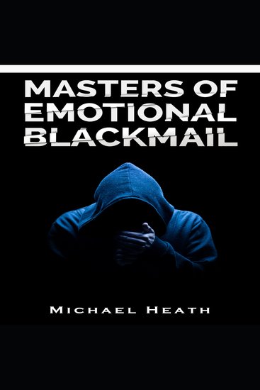 Masters of Emotional Blackmail - Stop Being a Victim of Blackmail Learn How to Set Boundaries and Get Rid of Anxiety-Inducing Thoughts and Feelings (2022 Guide for Beginners) - cover