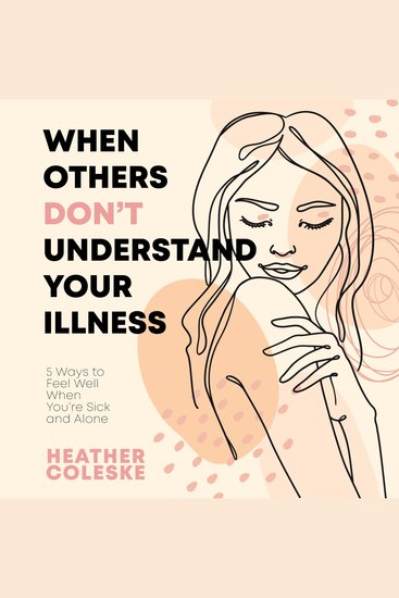 When Others Dont Understand Your Illness - 5 Ways to Feel Well When You're Sick and Alone - cover