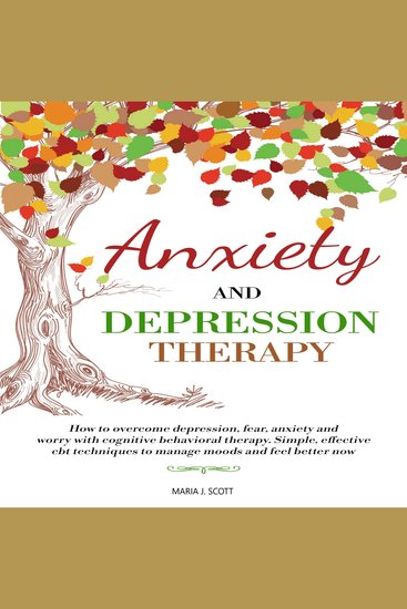 Anxiety and Depression Therapy - How to Overcome Depression Fear Anxiety and Worry with Cognitive Behavioral Therapy Simple Effective CBT Techniques to Manage Moods and Feel Better Now - cover