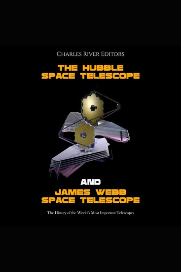 Hubble Space Telescope and James Webb Space Telescope The: The History of the World’s Most Important Telescopes - cover
