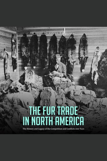 Fur Trade in North America The: The History and Legacy of the Competition and Conflicts over Furs - cover