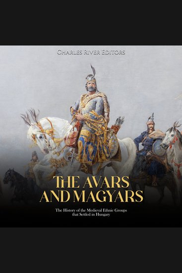 Avars and Magyars The: The History of the Medieval Ethnic Groups that Settled in Hungary - cover