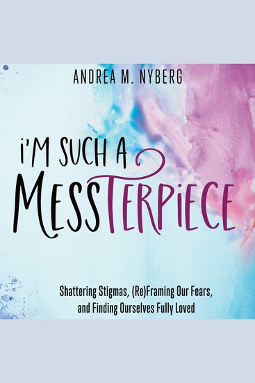 I'm Such a Messterpiece - Shattering Stigmas (Re)Framing Our Fears and Finding Ourselves Fully Loved - cover