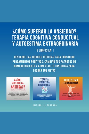 ¿Cómo Superar La Ansiedad? Terapia Cognitiva Conductual y Autoestima Extraordinaria: 3 Libros En 1: Descubre Las Mejores Técnicas Para Construir Pensamientos Positivos Cambiar Tus Patrones De Comportamiento y Aumentar Tu Confianza Para Lograr Tus Metas - cover