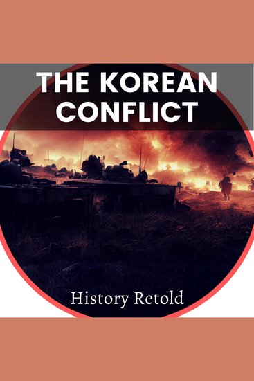 The Korean Conflict - From Causes to Consequences - Exploring the Events of the Korean War - cover