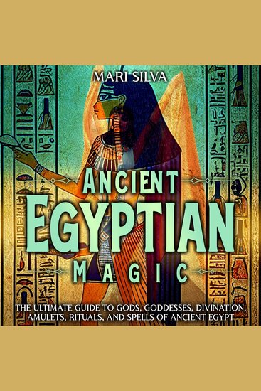 Ancient Egyptian Magic: The Ultimate Guide to Gods Goddesses Divination Amulets Rituals and Spells of Ancient Egypt - cover