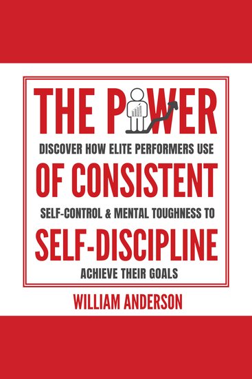 The Power of Consistent Self-Discipline - Discover How Elite Performers Use Self-Control and Mental Toughness to Achieve Their Goals - cover