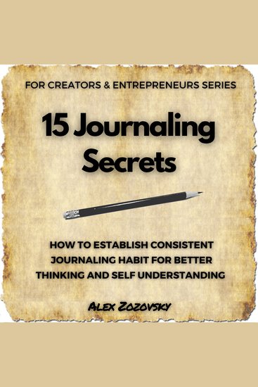 15 Journaling Secrets - How To Establish Consistent Journaling Habit For Better Thinking And Self Understanding - cover