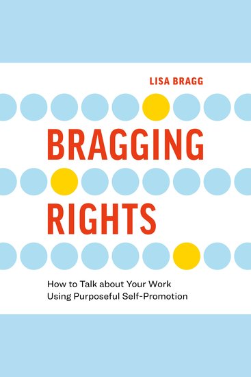 Bragging Rights - How to Talk about Your Work Using Purposeful Self-Promotion - cover