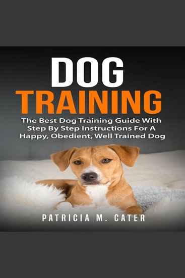 Dog Training: The Best Dog Training Guide With Step By Step Instructions For A Happy Obedient Well Trained Dog - cover