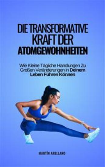 Die Transformative Kraft der Atomgewohnheiten: Wie Kleine Tägliche Handlungen Zu Großen Veränderungen in Deinem Leben Führen Können - cover