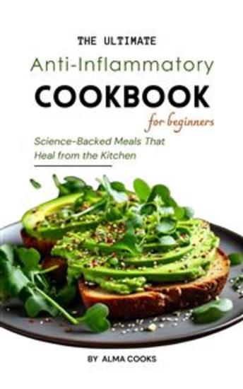 The Ultimate Anti-Inflammatory Cookbook: Science-Backed Meals That Heal from the Kitchen - Reduce Inflammation and Boost Immunity with 100+ Healing Recipes and Quick Meals - cover