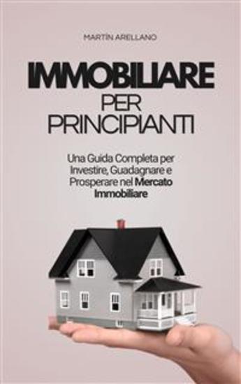 Immobiliare per Principianti: Una Guida Completa per Investire Guadagnare e Prosperare nel Mercato Immobiliare - cover