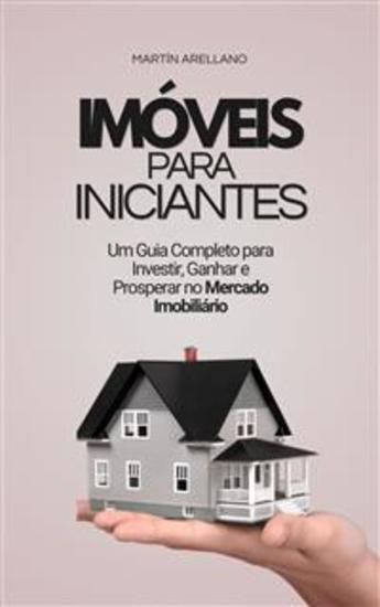 Imóveis para Iniciantes: Um Guia Completo para Investir Ganhar e Prosperar no Mercado Imobiliário - cover