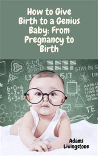 How to Give Birth to a Genius Baby: From Pregnancy to Birth - cover