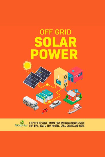 Off Grid Solar Power - Step-By-Step Guide to Make Your Own Solar Power System For RV's Boats Tiny Houses Cars Cabins and More With The Most Up-To-Date Information - cover