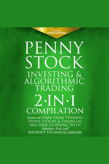Penny Stock Investing & Algorithmic Trading - 2-in-1 Compilation | Generate Profits from Trading Penny Stocks & Financial Machine Learning With Minimal Risk and Without Technical Jargon - cover