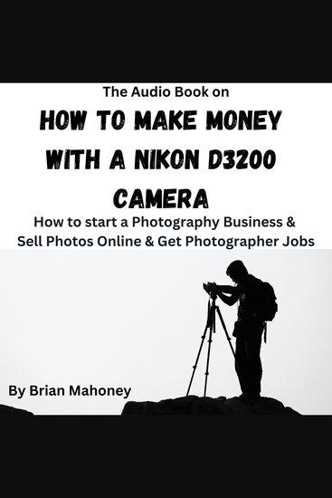 The Audio Book on How to Make Money with a Nikon D3200 Camera - How to start a Photography Business & Sell Photos Online & Get Photographer Jobs - cover