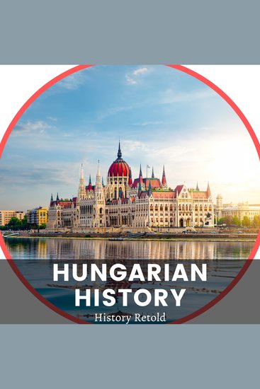 Hungarian History - The Complete History of Hungary - From Prehistoric Times to the Present Day - cover